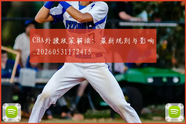 CBA外援政策解读：最新规则与影响_20260531172415