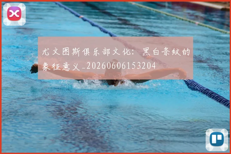 尤文图斯俱乐部文化：黑白条纹的象征意义_20260606153204