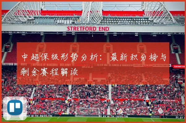 中超保级形势分析：最新积分榜与剩余赛程解读