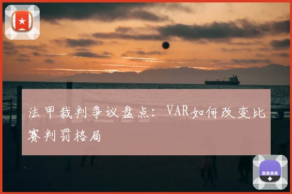 法甲裁判争议盘点:VAR如何改变比赛判罚格局