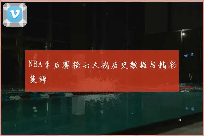 NBA季后赛抢七大战历史数据与精彩集锦