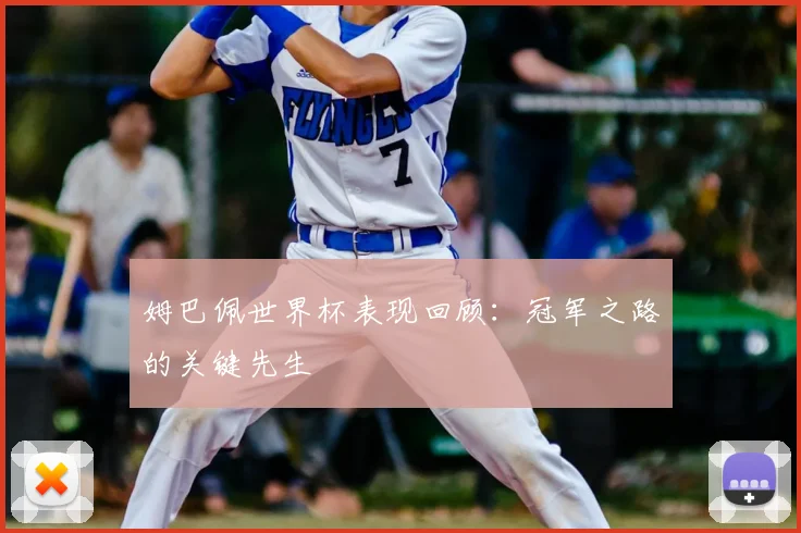 姆巴佩世界杯表现回顾:冠军之路的关键先生