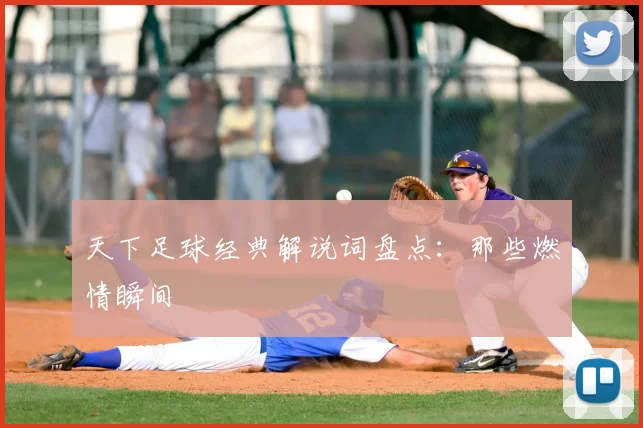 天下足球经典解说词盘点:那些燃情瞬间