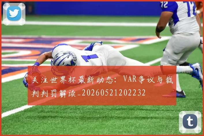 关注世界杯最新动态：VAR争议与裁判判罚解读_20260521202232