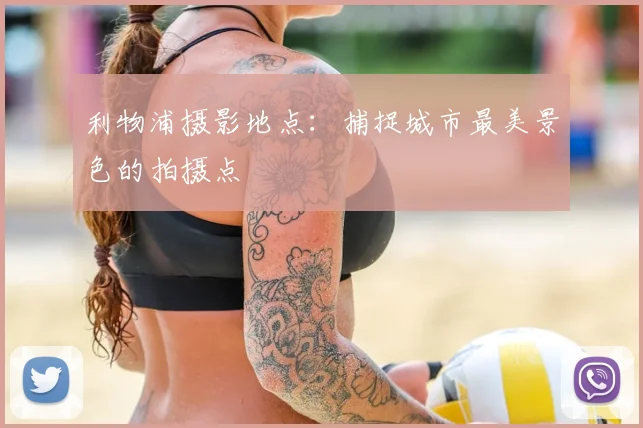 利物浦摄影地点：捕捉城市最美景色的拍摄点