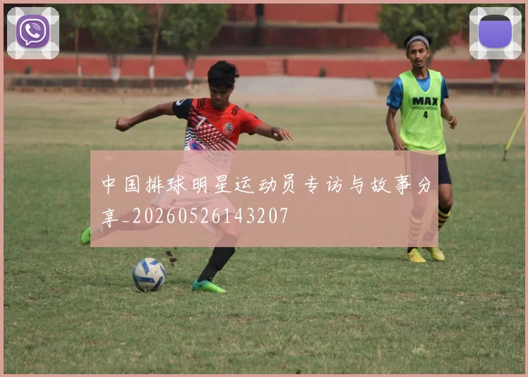 中国排球明星运动员专访与故事分享_20260526143207