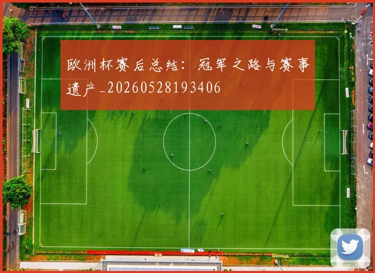 欧洲杯赛后总结:冠军之路与赛事遗产_20260528193406