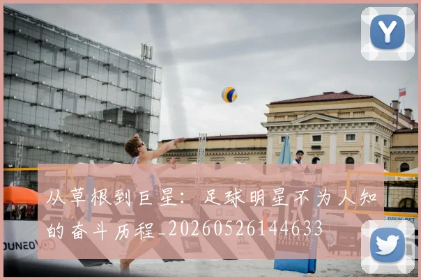 从草根到巨星：足球明星不为人知的奋斗历程_20260526144633