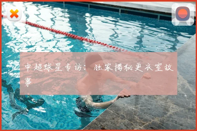 中超球星专访：独家揭秘更衣室故事