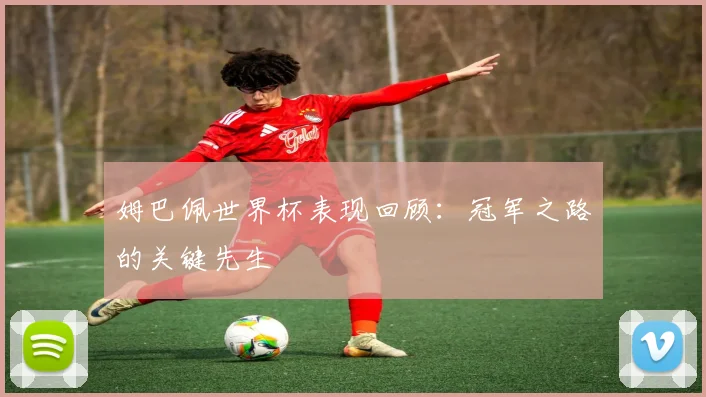 姆巴佩世界杯表现回顾:冠军之路的关键先生