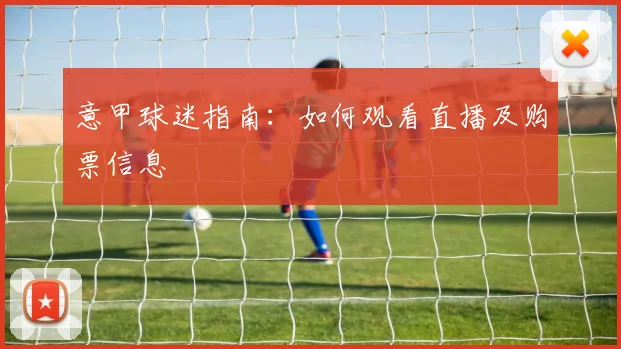 意甲球迷指南：如何观看直播及购票信息