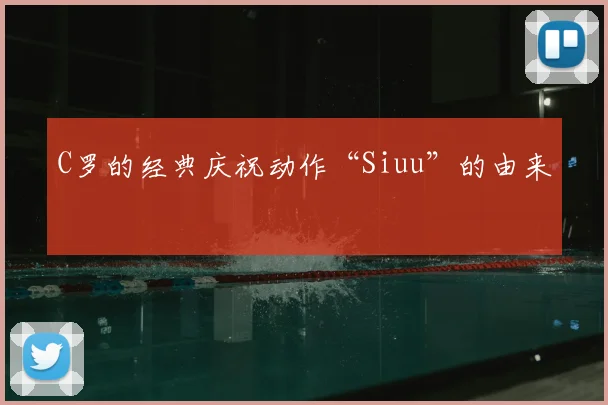 C罗的经典庆祝动作“Siuu”的由来