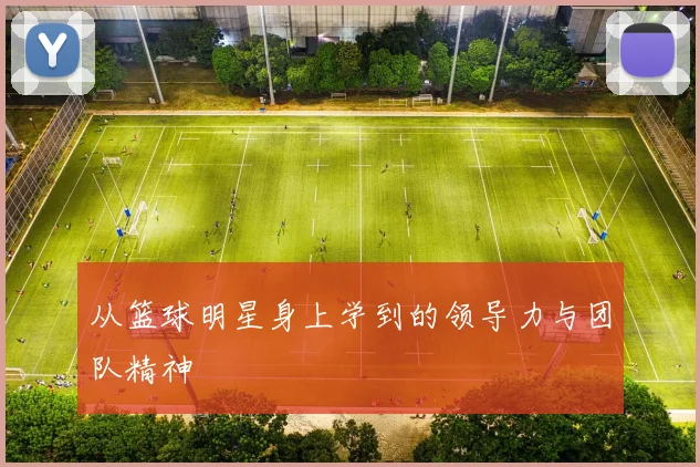 从篮球明星身上学到的领导力与团队精神