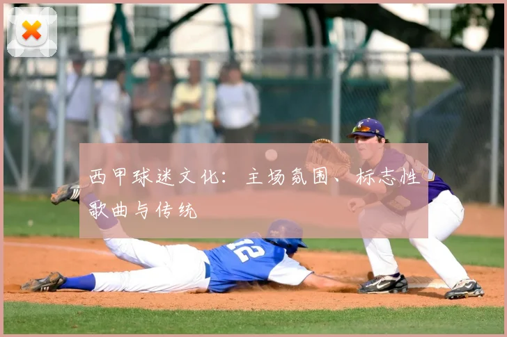 西甲球迷文化：主场氛围、标志性歌曲与传统