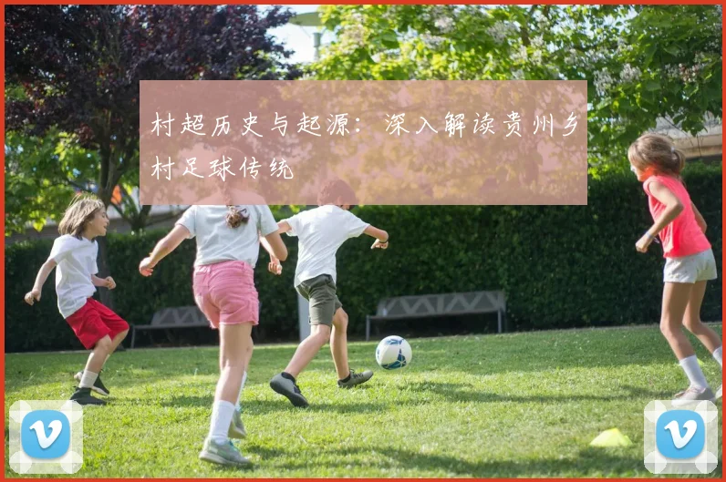 村超历史与起源：深入解读贵州乡村足球传统