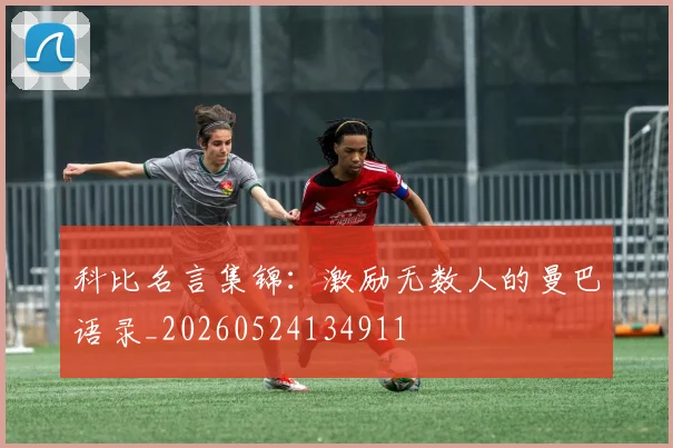 科比名言集锦:激励无数人的曼巴语录_20260524134911