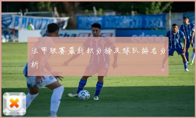 法甲联赛最新积分榜及球队排名分析