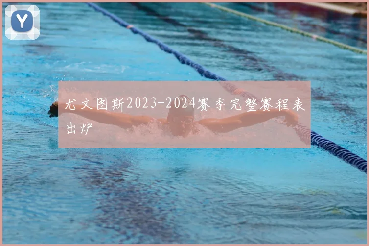 尤文图斯2023-2024赛季完整赛程表出炉