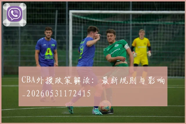 CBA外援政策解读:最新规则与影响_20260531172415
