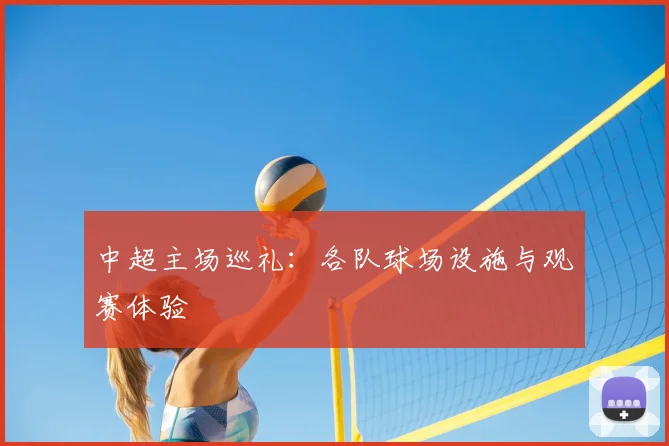 中超主场巡礼：各队球场设施与观赛体验