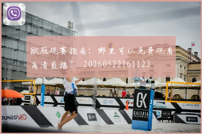 欧冠观赛指南：哪里可以免费观看高清直播？_20260522161123