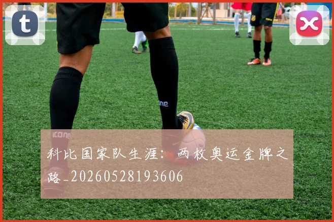 科比国家队生涯：两枚奥运金牌之路_20260528193606