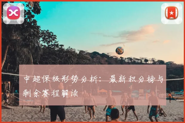 中超保级形势分析：最新积分榜与剩余赛程解读