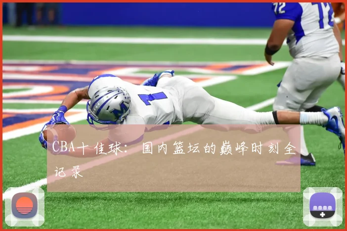 CBA十佳球：国内篮坛的巅峰时刻全记录