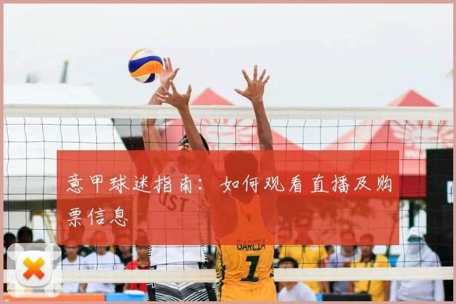 意甲球迷指南：如何观看直播及购票信息