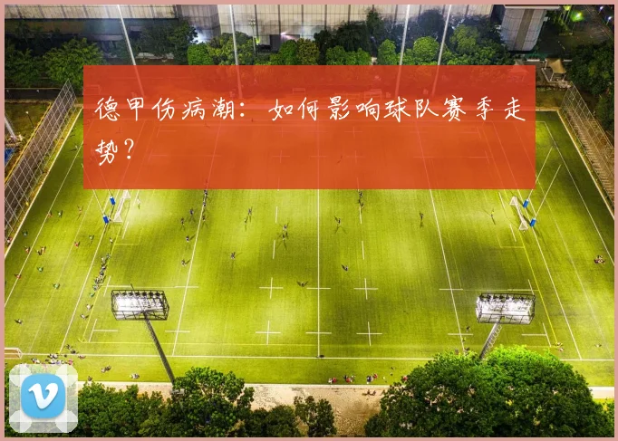 德甲伤病潮：如何影响球队赛季走势？