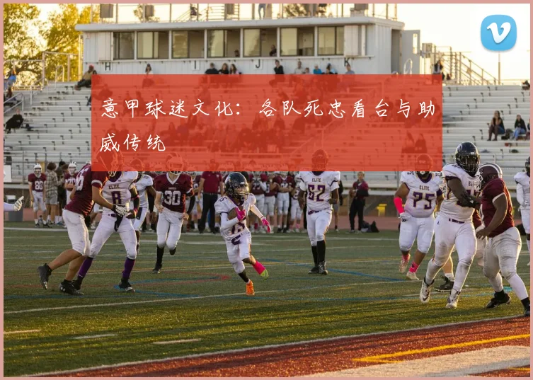 意甲球迷文化：各队死忠看台与助威传统