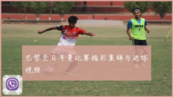 巴黎圣日耳曼比赛精彩集锦与进球视频