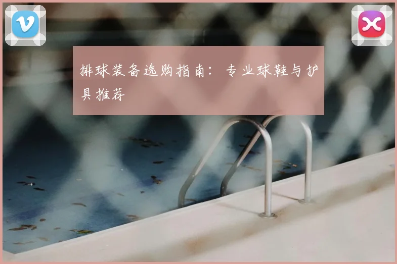 排球装备选购指南：专业球鞋与护具推荐