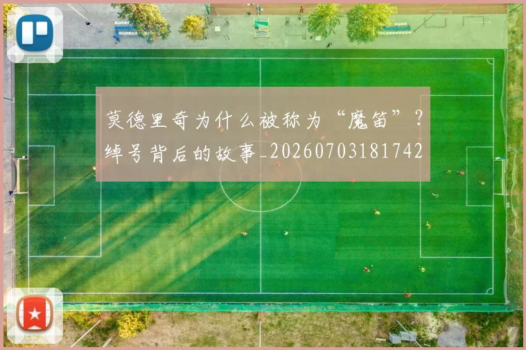 莫德里奇为什么被称为“魔笛”？绰号背后的故事_20260703181742