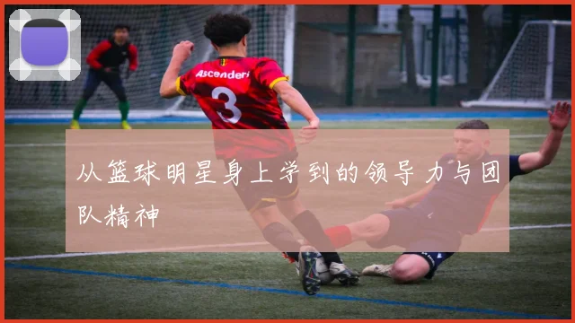 从篮球明星身上学到的领导力与团队精神