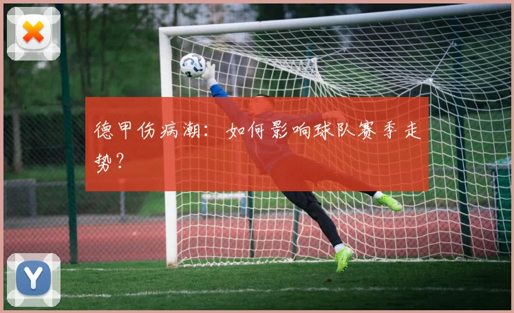 德甲伤病潮：如何影响球队赛季走势？