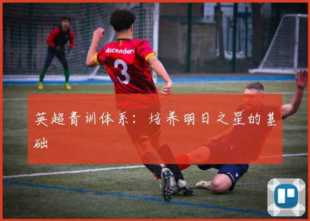 英超青训体系：培养明日之星的基础