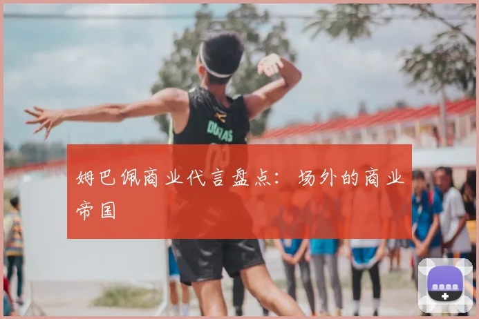 姆巴佩商业代言盘点：场外的商业帝国