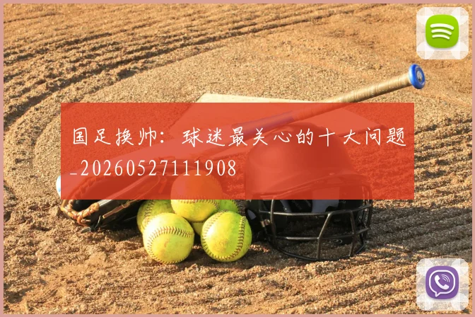 国足换帅：球迷最关心的十大问题_20260527111908