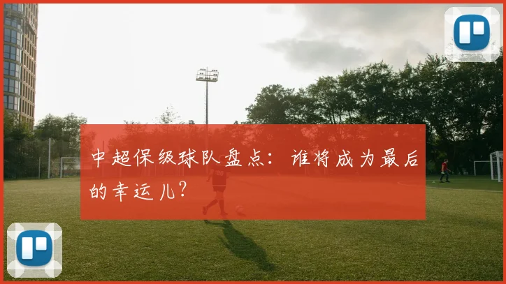 中超保级球队盘点：谁将成为最后的幸运儿？