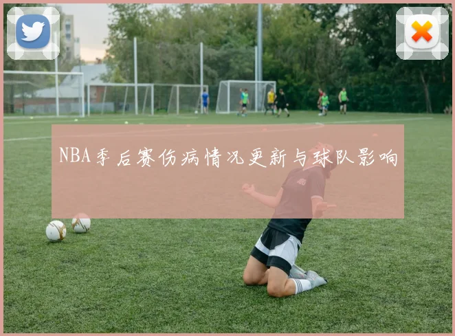 NBA季后赛伤病情况更新与球队影响